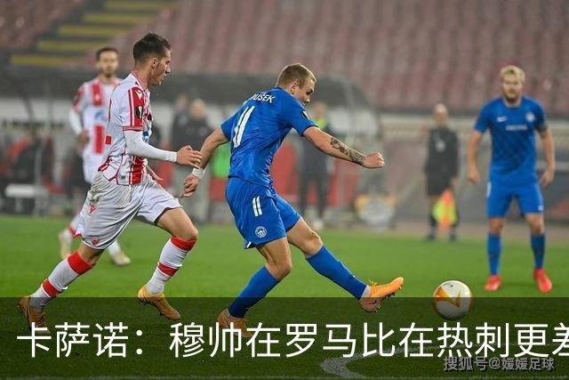 卡萨诺：穆帅在罗马比在热刺更差 这是一场灾难